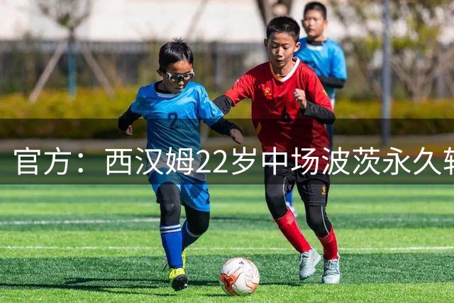官方：西汉姆22岁中场波茨永久转会布鲁日，据悉总价1200万欧